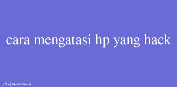 Cara Mengatasi Hp Yang Hack