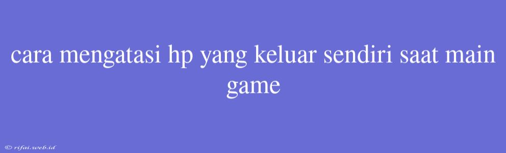 Cara Mengatasi Hp Yang Keluar Sendiri Saat Main Game