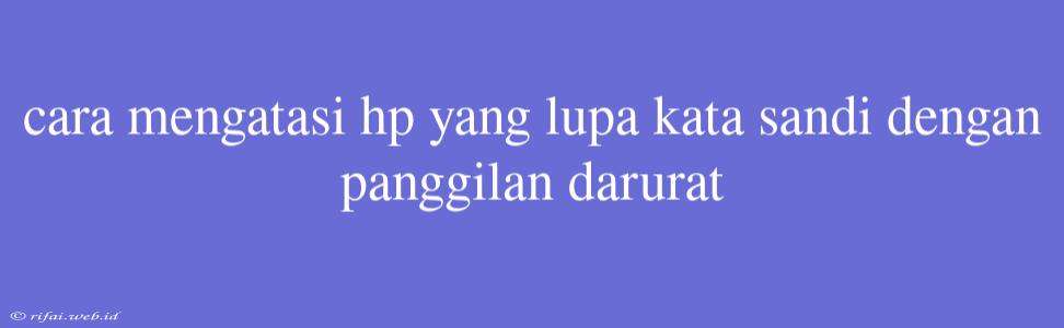 Cara Mengatasi Hp Yang Lupa Kata Sandi Dengan Panggilan Darurat