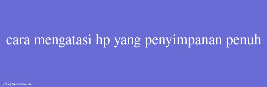 Cara Mengatasi Hp Yang Penyimpanan Penuh