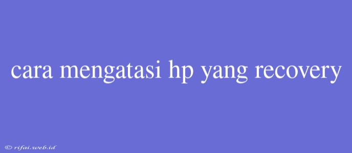 Cara Mengatasi Hp Yang Recovery