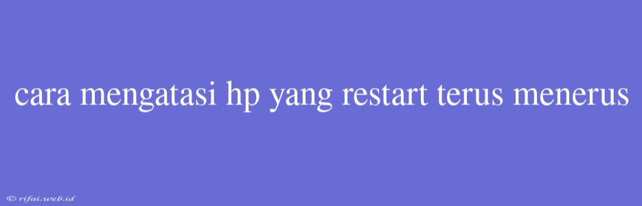 Cara Mengatasi Hp Yang Restart Terus Menerus