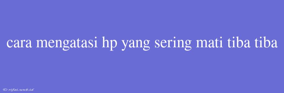 Cara Mengatasi Hp Yang Sering Mati Tiba Tiba