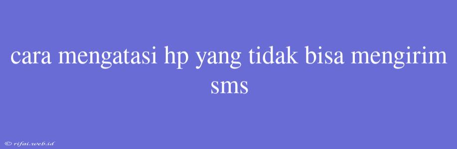 Cara Mengatasi Hp Yang Tidak Bisa Mengirim Sms