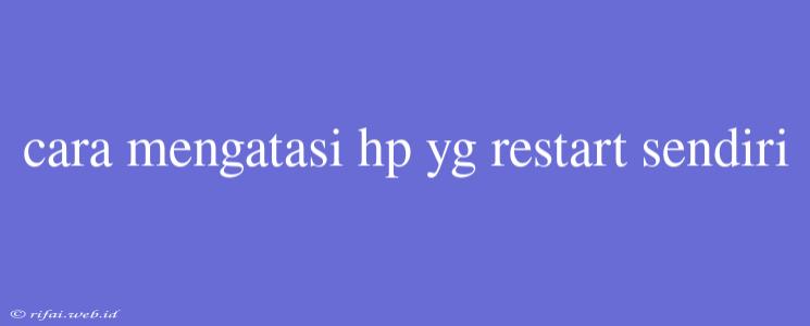 Cara Mengatasi Hp Yg Restart Sendiri