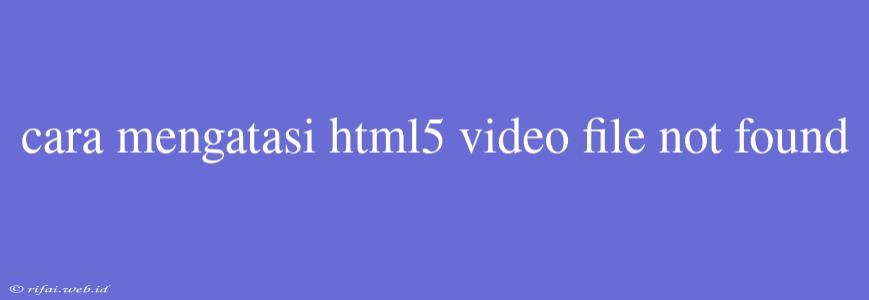 Cara Mengatasi Html5 Video File Not Found