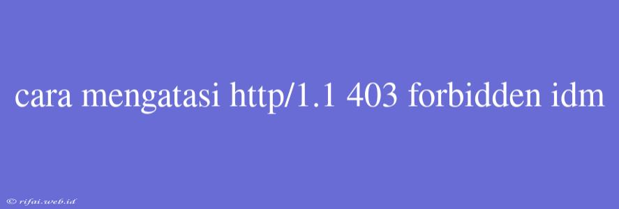 Cara Mengatasi Http/1.1 403 Forbidden Idm