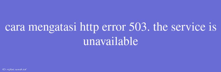 Cara Mengatasi Http Error 503. The Service Is Unavailable