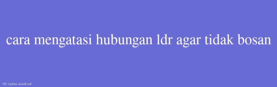 Cara Mengatasi Hubungan Ldr Agar Tidak Bosan