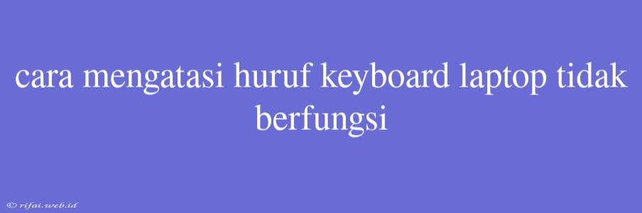 Cara Mengatasi Huruf Keyboard Laptop Tidak Berfungsi