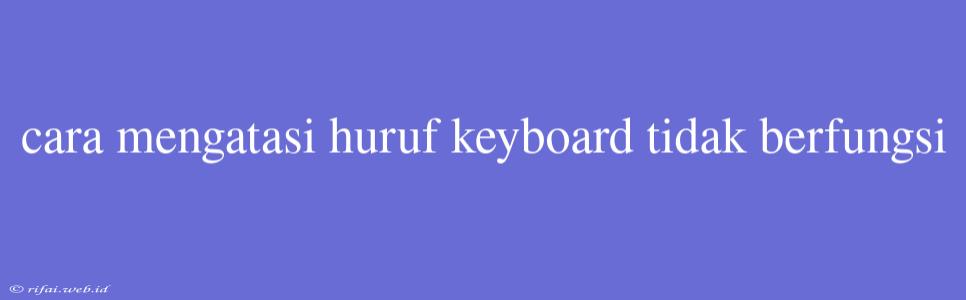 Cara Mengatasi Huruf Keyboard Tidak Berfungsi