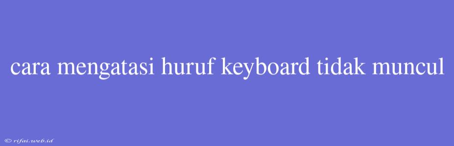 Cara Mengatasi Huruf Keyboard Tidak Muncul