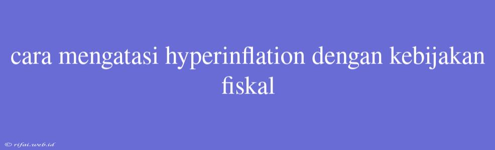 Cara Mengatasi Hyperinflation Dengan Kebijakan Fiskal