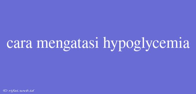 Cara Mengatasi Hypoglycemia