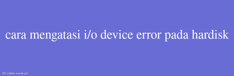 Cara Mengatasi I/o Device Error Pada Hardisk