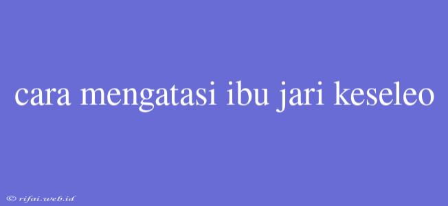 Cara Mengatasi Ibu Jari Keseleo