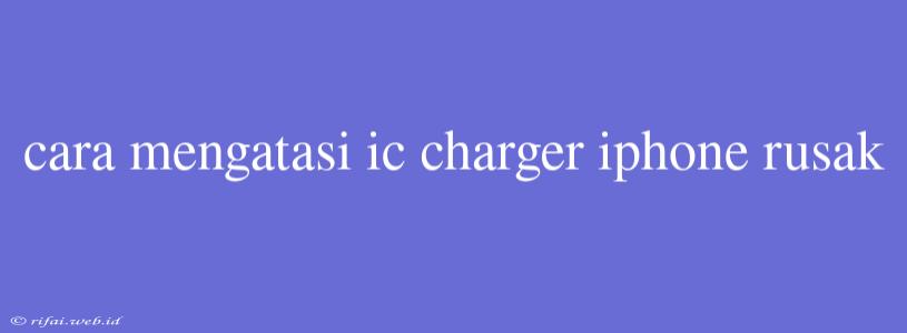 Cara Mengatasi Ic Charger Iphone Rusak