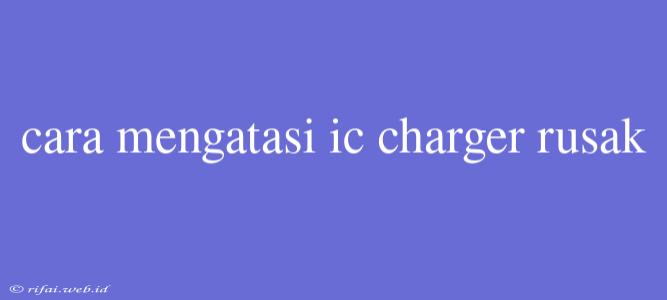 Cara Mengatasi Ic Charger Rusak