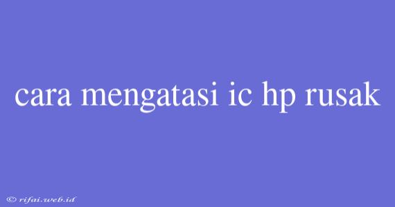 Cara Mengatasi Ic Hp Rusak