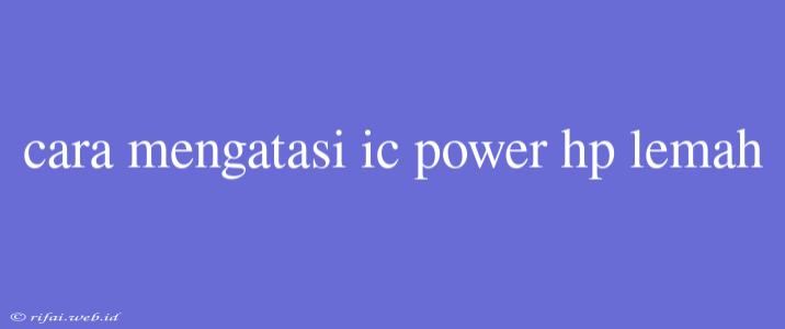 Cara Mengatasi Ic Power Hp Lemah