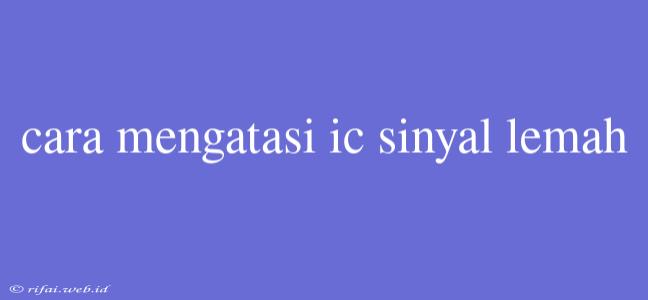 Cara Mengatasi Ic Sinyal Lemah