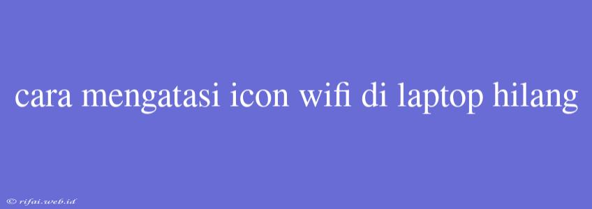 Cara Mengatasi Icon Wifi Di Laptop Hilang