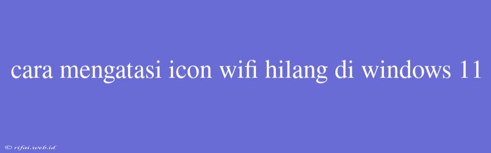 Cara Mengatasi Icon Wifi Hilang Di Windows 11