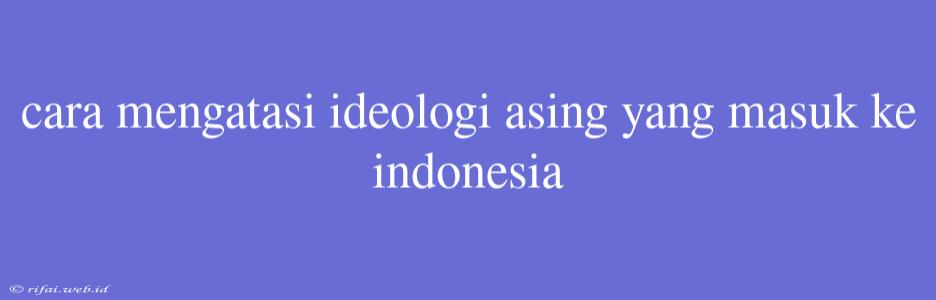 Cara Mengatasi Ideologi Asing Yang Masuk Ke Indonesia