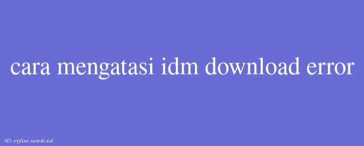 Cara Mengatasi Idm Download Error