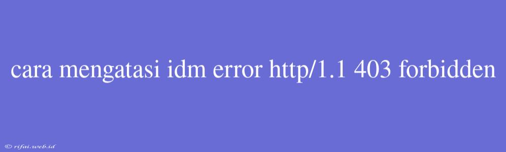 Cara Mengatasi Idm Error Http/1.1 403 Forbidden