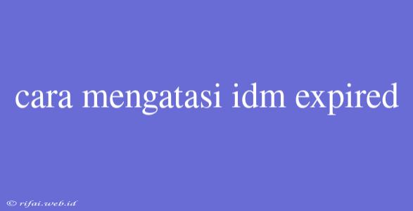 Cara Mengatasi Idm Expired