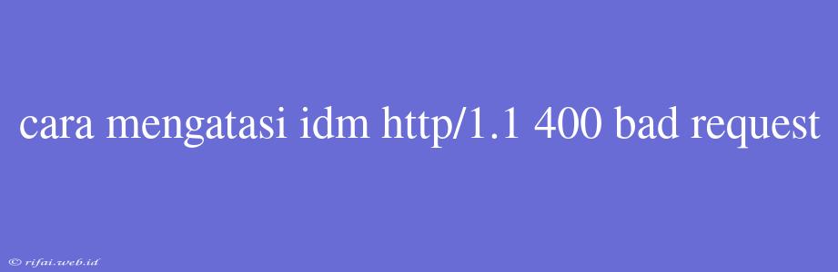 Cara Mengatasi Idm Http/1.1 400 Bad Request