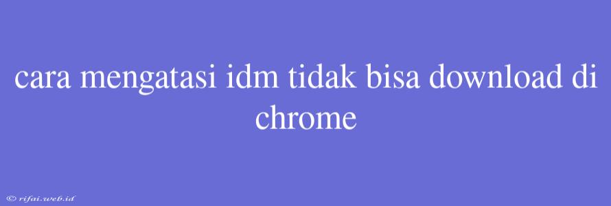 Cara Mengatasi Idm Tidak Bisa Download Di Chrome