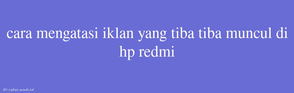 Cara Mengatasi Iklan Yang Tiba Tiba Muncul Di Hp Redmi