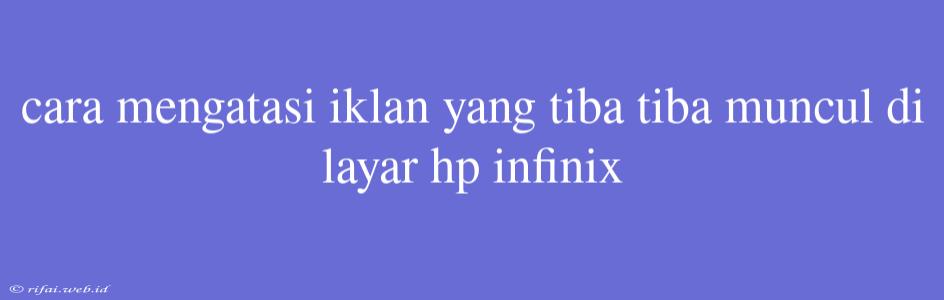 Cara Mengatasi Iklan Yang Tiba Tiba Muncul Di Layar Hp Infinix