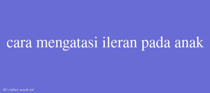 Cara Mengatasi Ileran Pada Anak