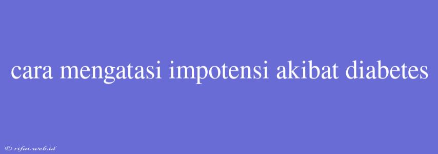 Cara Mengatasi Impotensi Akibat Diabetes