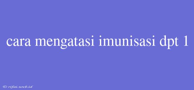 Cara Mengatasi Imunisasi Dpt 1