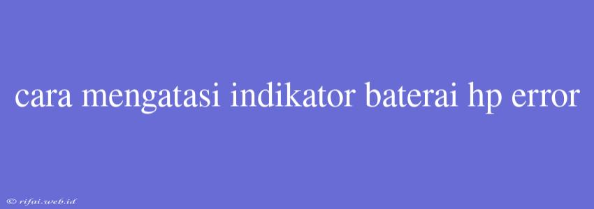 Cara Mengatasi Indikator Baterai Hp Error