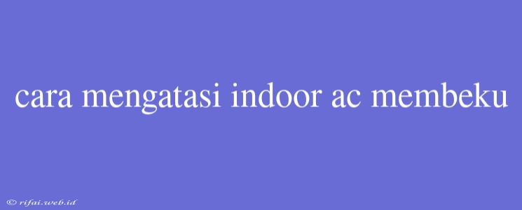 Cara Mengatasi Indoor Ac Membeku