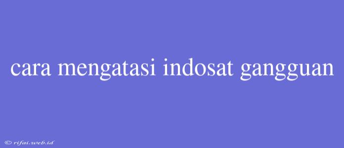 Cara Mengatasi Indosat Gangguan