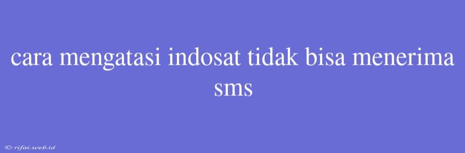 Cara Mengatasi Indosat Tidak Bisa Menerima Sms