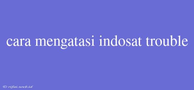 Cara Mengatasi Indosat Trouble