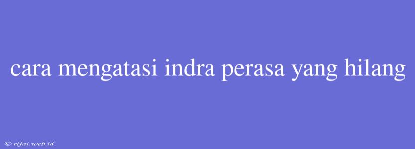 Cara Mengatasi Indra Perasa Yang Hilang