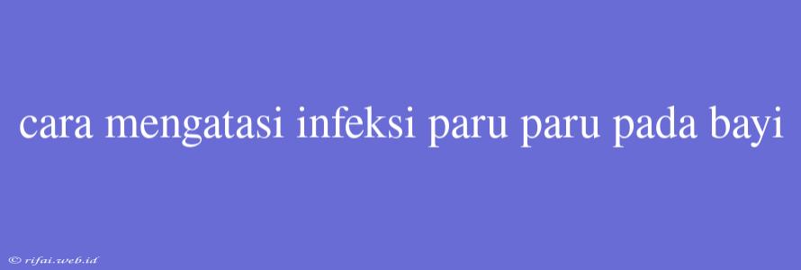 Cara Mengatasi Infeksi Paru Paru Pada Bayi