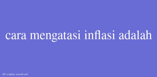 Cara Mengatasi Inflasi Adalah