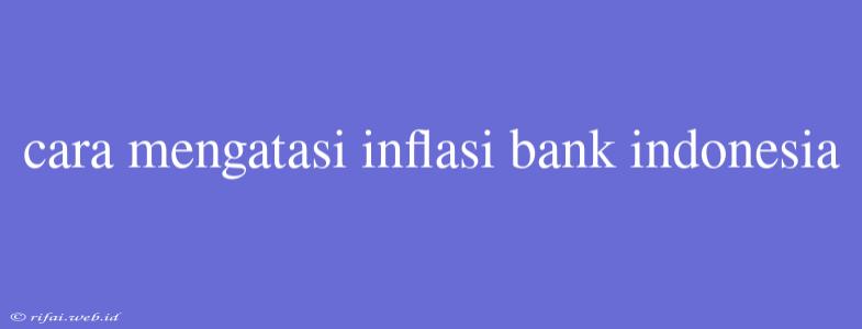 Cara Mengatasi Inflasi Bank Indonesia