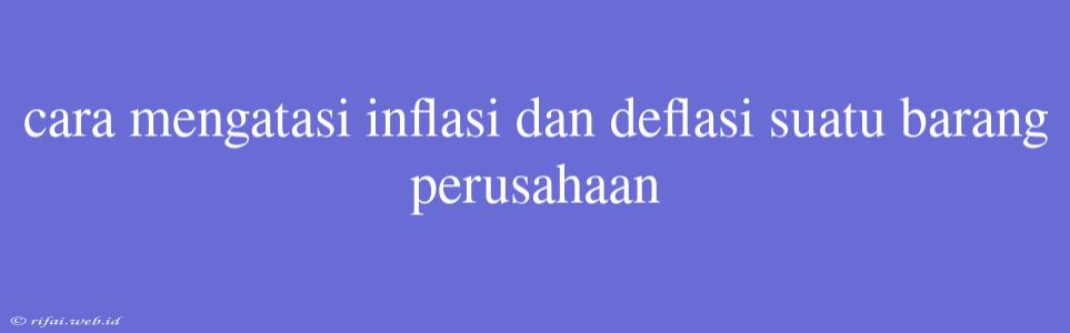 Cara Mengatasi Inflasi Dan Deflasi Suatu Barang Perusahaan