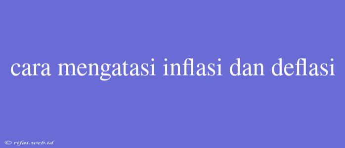 Cara Mengatasi Inflasi Dan Deflasi