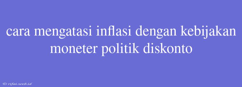 Cara Mengatasi Inflasi Dengan Kebijakan Moneter Politik Diskonto